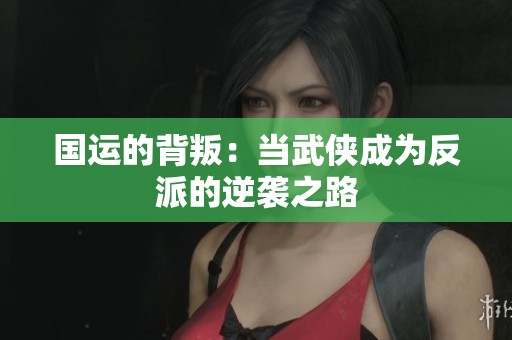 国运的背叛：当武侠成为反派的逆袭之路