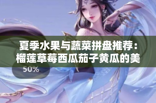 夏季水果与蔬菜拼盘推荐：榴莲草莓西瓜茄子黄瓜的美味搭配