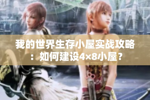 我的世界生存小屋实战攻略：如何建设4×8小屋？