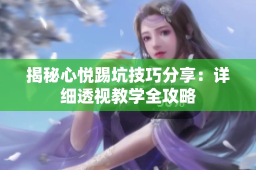 揭秘心悦踢坑技巧分享：详细透视教学全攻略