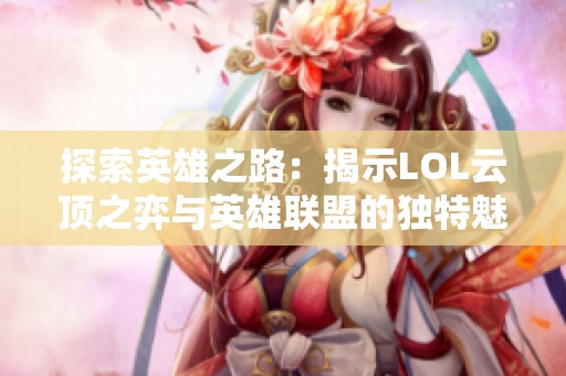 探索英雄之路：揭示LOL云顶之弈与英雄联盟的独特魅力与挑战