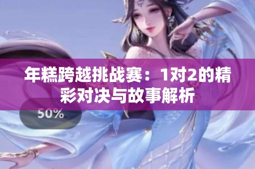 年糕跨越挑战赛：1对2的精彩对决与故事解析