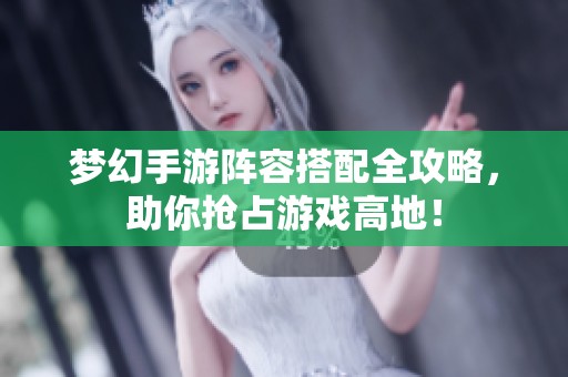 梦幻手游阵容搭配全攻略，助你抢占游戏高地！