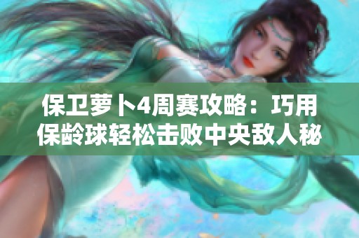保卫萝卜4周赛攻略：巧用保龄球轻松击败中央敌人秘诀分享