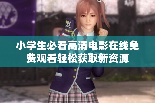 小学生必看高清电影在线免费观看轻松获取新资源