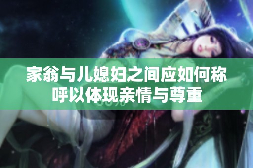家翁与儿媳妇之间应如何称呼以体现亲情与尊重