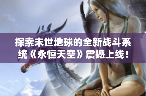 探索末世地球的全新战斗系统《永恒天空》震撼上线！