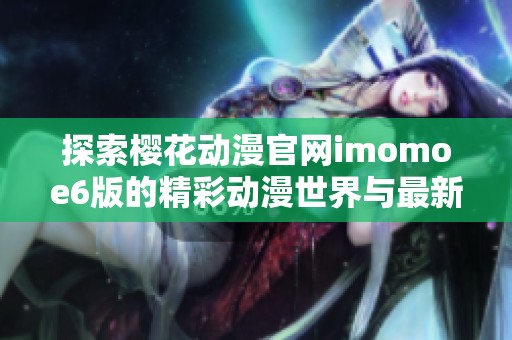 探索樱花动漫官网imomoe6版的精彩动漫世界与最新动态