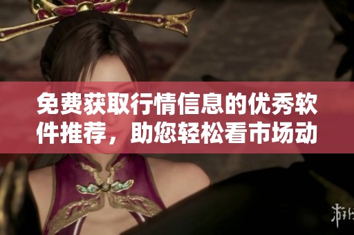 免费获取行情信息的优秀软件推荐，助您轻松看市场动态