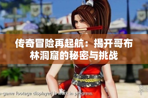 传奇冒险再起航：揭开哥布林洞窟的秘密与挑战
