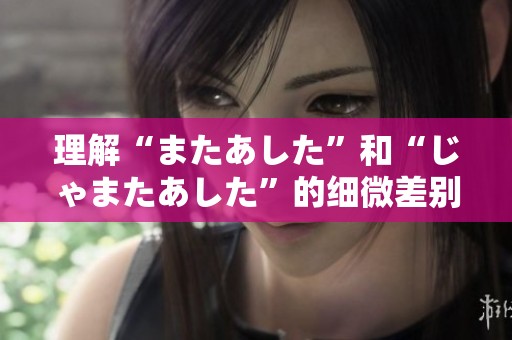 理解“またあした”和“じゃまたあした”的细微差别