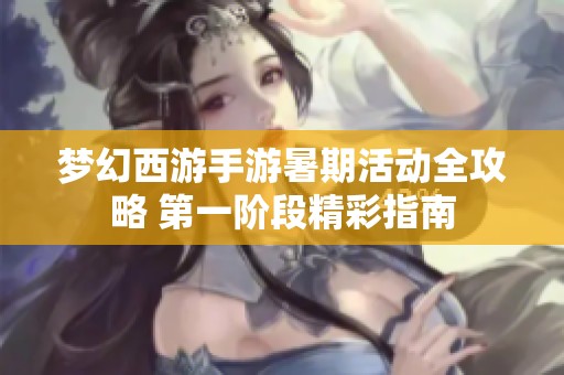 梦幻西游手游暑期活动全攻略 第一阶段精彩指南