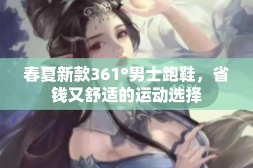 春夏新款361°男士跑鞋，省钱又舒适的运动选择