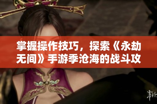 掌握操作技巧，探索《永劫无间》手游季沧海的战斗攻略宝典