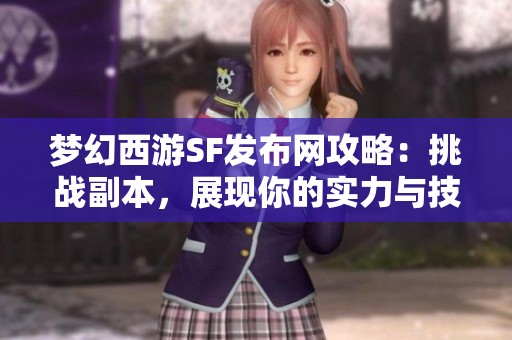 梦幻西游SF发布网攻略：挑战副本，展现你的实力与技巧