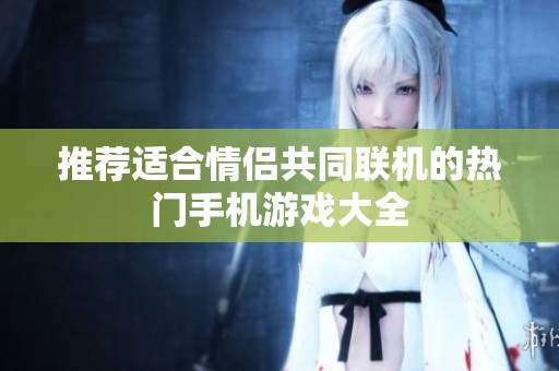 推荐适合情侣共同联机的热门手机游戏大全
