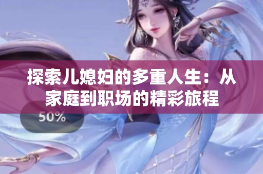 探索儿媳妇的多重人生：从家庭到职场的精彩旅程