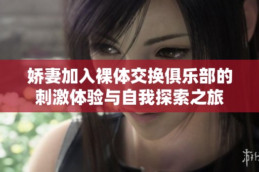娇妻加入裸体交换俱乐部的刺激体验与自我探索之旅