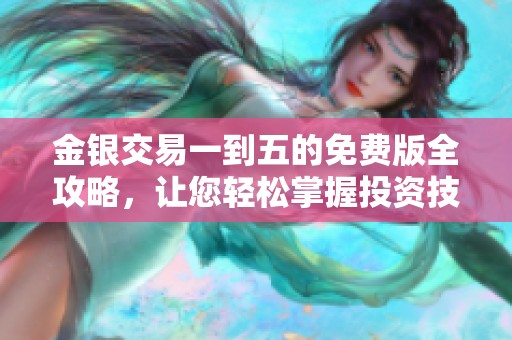 金银交易一到五的免费版全攻略，让您轻松掌握投资技巧