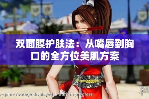 双面膜护肤法：从嘴唇到胸口的全方位美肌方案