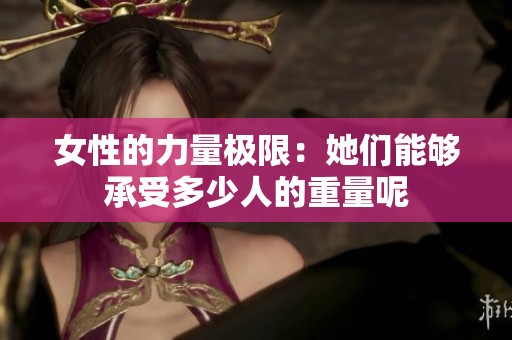 女性的力量极限：她们能够承受多少人的重量呢