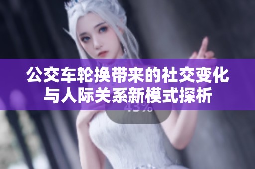 公交车轮换带来的社交变化与人际关系新模式探析