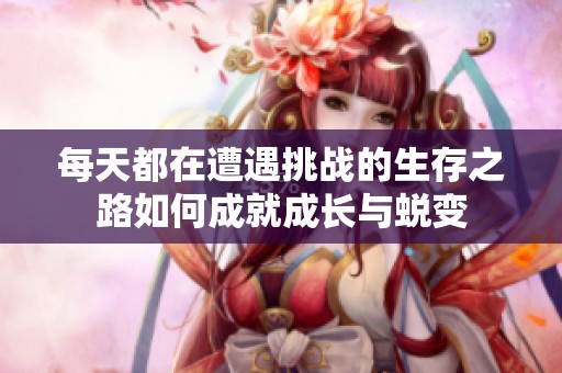 每天都在遭遇挑战的生存之路如何成就成长与蜕变