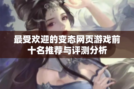 最受欢迎的变态网页游戏前十名推荐与评测分析