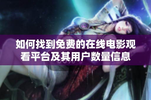 如何找到免费的在线电影观看平台及其用户数量信息