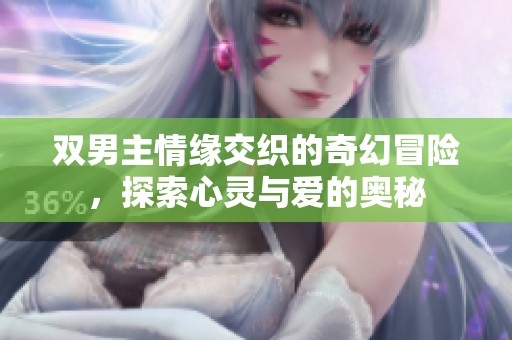 双男主情缘交织的奇幻冒险，探索心灵与爱的奥秘