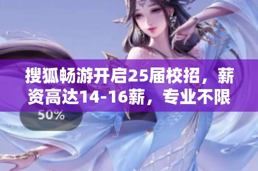 搜狐畅游开启25届校招，薪资高达14-16薪，专业不限欢迎申请！