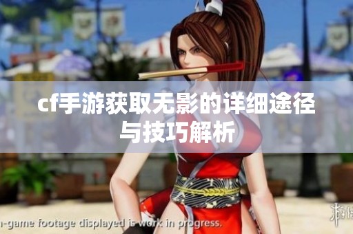 cf手游获取无影的详细途径与技巧解析