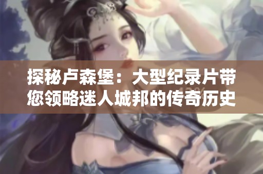 探秘卢森堡：大型纪录片带您领略迷人城邦的传奇历史