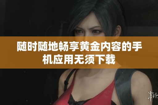 随时随地畅享黄金内容的手机应用无须下载