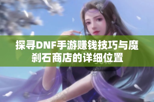 探寻DNF手游赚钱技巧与魔刹石商店的详细位置