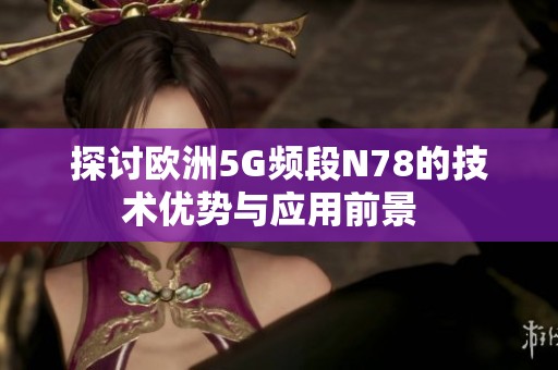 探讨欧洲5G频段N78的技术优势与应用前景  