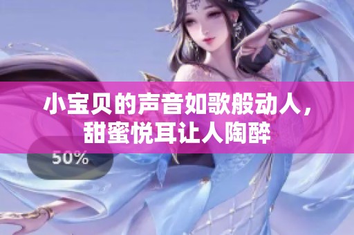小宝贝的声音如歌般动人，甜蜜悦耳让人陶醉