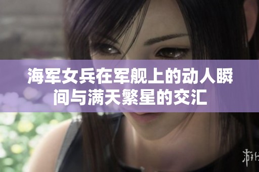 海军女兵在军舰上的动人瞬间与满天繁星的交汇