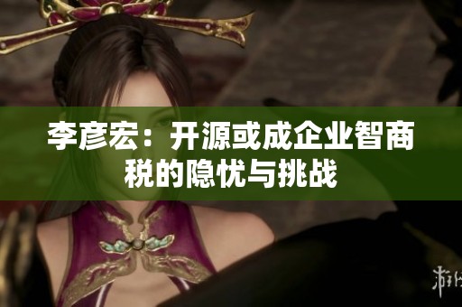 李彦宏：开源或成企业智商税的隐忧与挑战