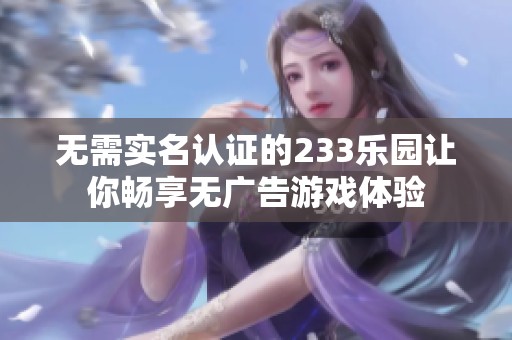 无需实名认证的233乐园让你畅享无广告游戏体验