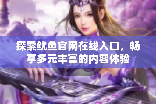 探索鱿鱼官网在线入口，畅享多元丰富的内容体验