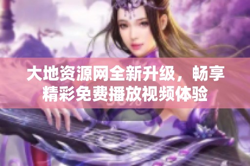 大地资源网全新升级，畅享精彩免费播放视频体验