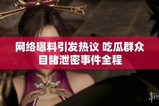 网络曝料引发热议 吃瓜群众目睹泄密事件全程