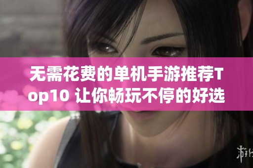 无需花费的单机手游推荐Top10 让你畅玩不停的好选择