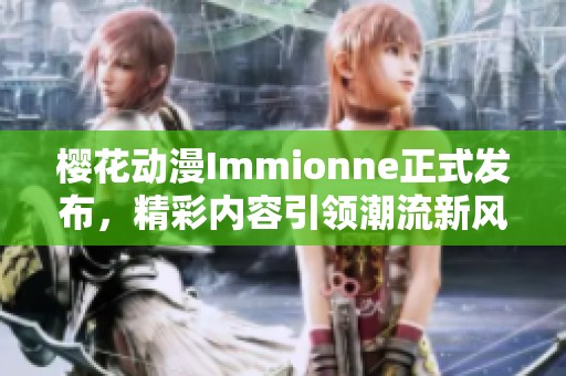 樱花动漫Immionne正式发布，精彩内容引领潮流新风尚