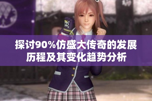 探讨90%仿盛大传奇的发展历程及其变化趋势分析