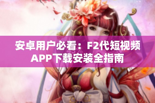安卓用户必看：F2代短视频APP下载安装全指南