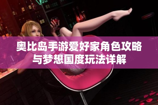 奥比岛手游爱好家角色攻略与梦想国度玩法详解