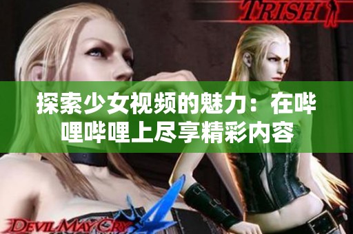 探索少女视频的魅力：在哔哩哔哩上尽享精彩内容
