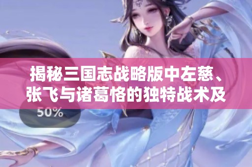 揭秘三国志战略版中左慈、张飞与诸葛恪的独特战术及潜龙阵玩法